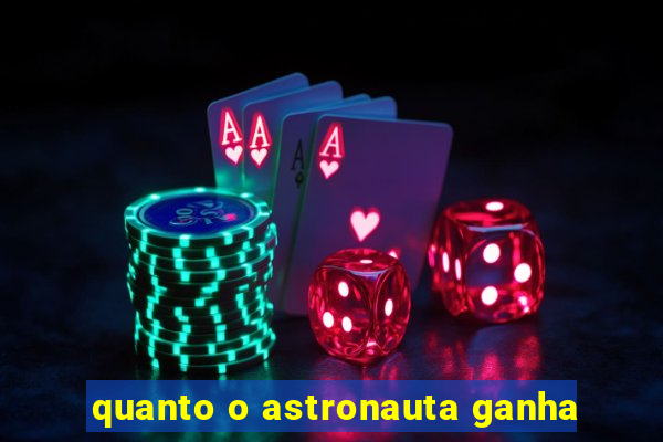 quanto o astronauta ganha